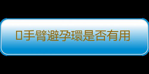 手臂避孕環是否有用