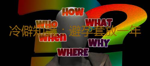 冷僻知識:避孕套放一年質感最好