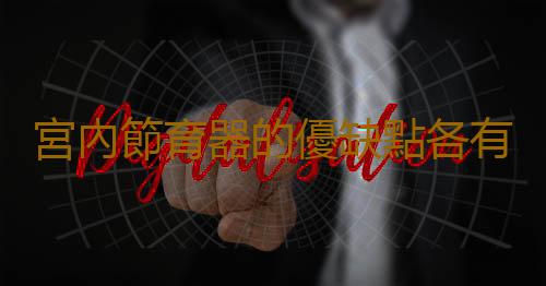 宮內節育器的優缺點各有哪些?