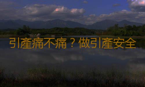 引產痛不痛?做引產安全嗎