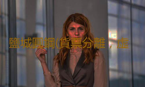 鹽城圓鋼(貨票分離,虛開發票被判刑)